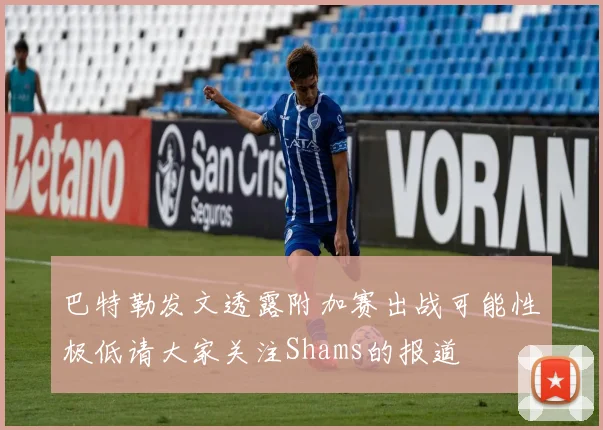 巴特勒发文透露附加赛出战可能性极低请大家关注Shams的报道