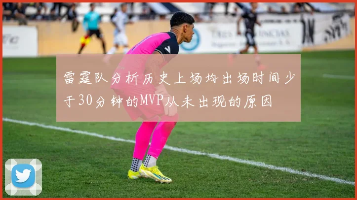 雷霆队分析历史上场均出场时间少于30分钟的MVP从未出现的原因
