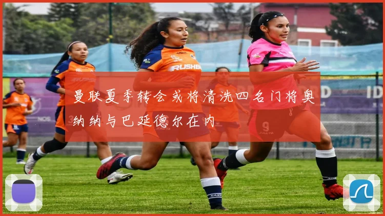 曼联夏季转会或将清洗四名门将奥纳纳与巴延德尔在内