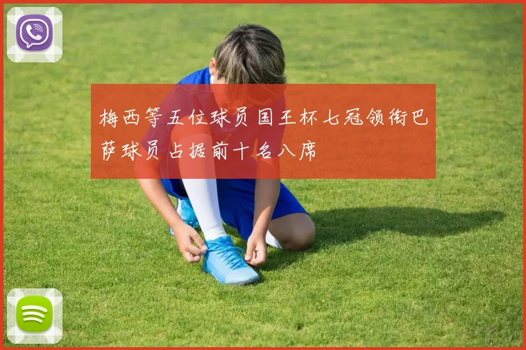 梅西等五位球员国王杯七冠领衔巴萨球员占据前十名八席
