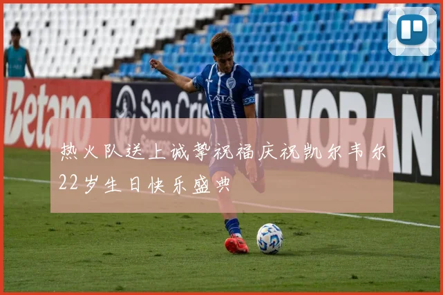 热火队送上诚挚祝福庆祝凯尔韦尔22岁生日快乐盛典