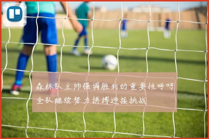 森林队主帅强调胜利的重要性呼吁全队继续努力拼搏迎接挑战